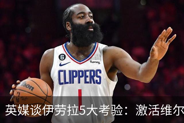 英媒谈伊劳拉5大考验：激活维尔茨伊萨克，应对豪门压力 稳固防守